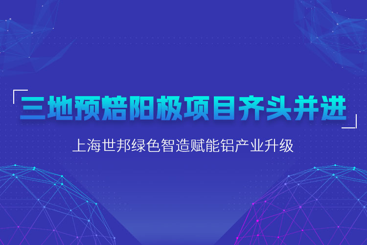 三地預焙陽極項目齊頭并進，上海世邦粉磨設備賦能鋁產業升級